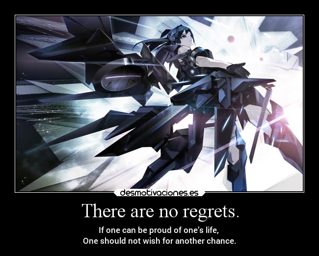 There are no regrets. - If one can be proud of one’s life, 
One should not wish for another chance.