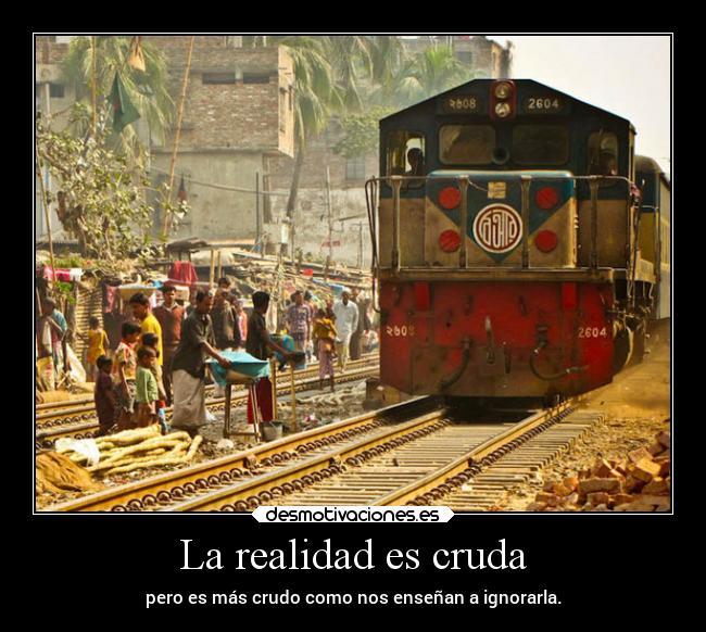 La realidad es cruda - pero es más crudo como nos enseñan a ignorarla.