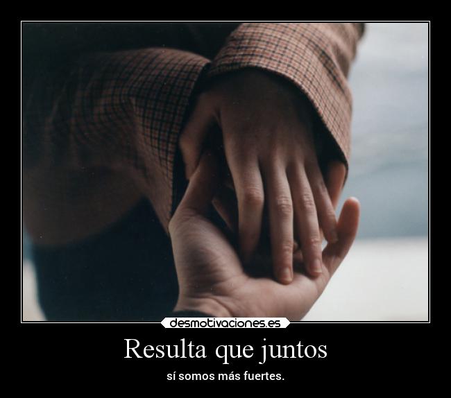 Resulta que juntos - sí somos más fuertes.