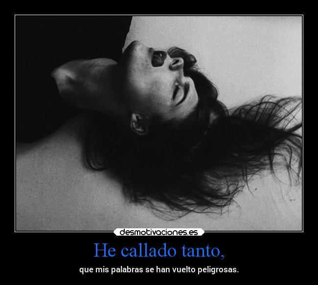 He callado tanto, -