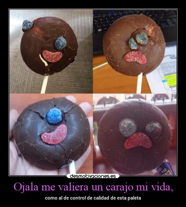 Ojala me valiera un carajo mi vida, - como al de control de calidad de esta paleta