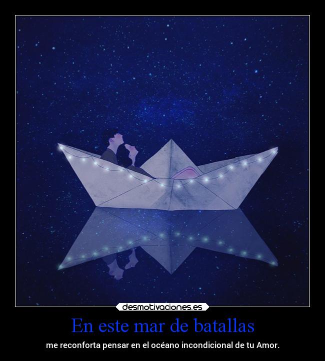 En este mar de batallas - me reconforta pensar en el océano incondicional de tu Amor.