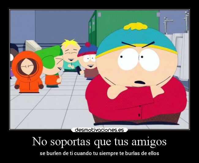 carteles amigos enfados south park cartman desmotivaciones