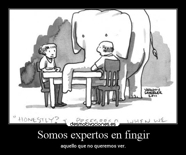 Somos expertos en fingir - aquello que no queremos ver.