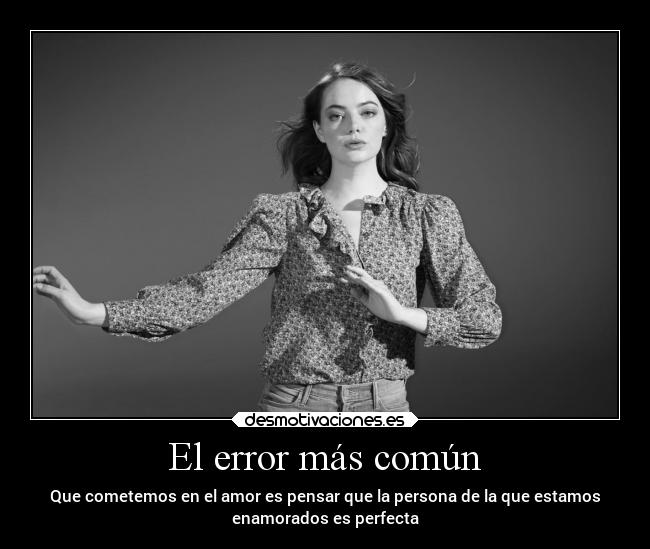El error más común - Que cometemos en el amor es pensar que la persona de la que estamos
enamorados es perfecta