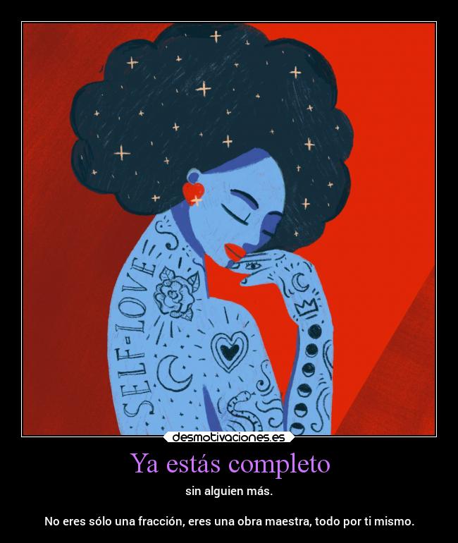 Ya estás completo - sin alguien más.
No eres sólo una fracción, eres una obra maestra, todo por ti mismo.