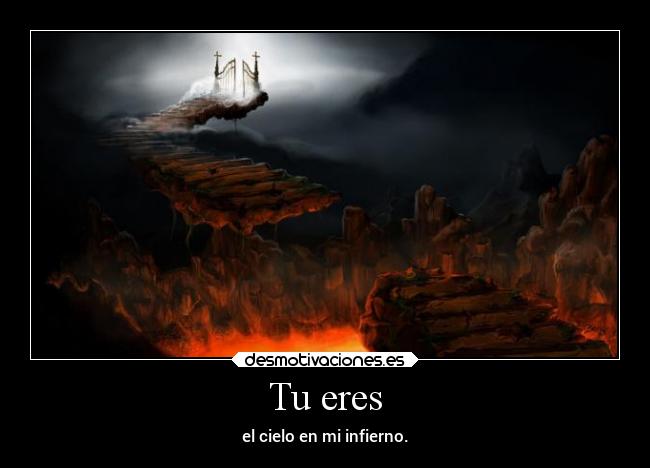 Tu eres - el cielo en mi infierno.