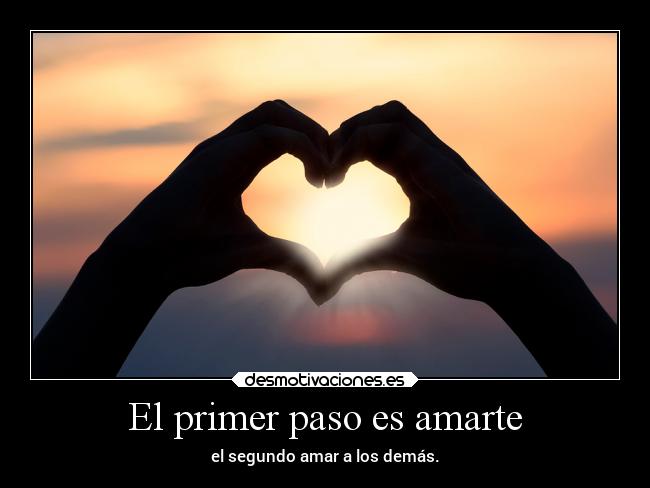 El primer paso es amarte - el segundo amar a los demás.