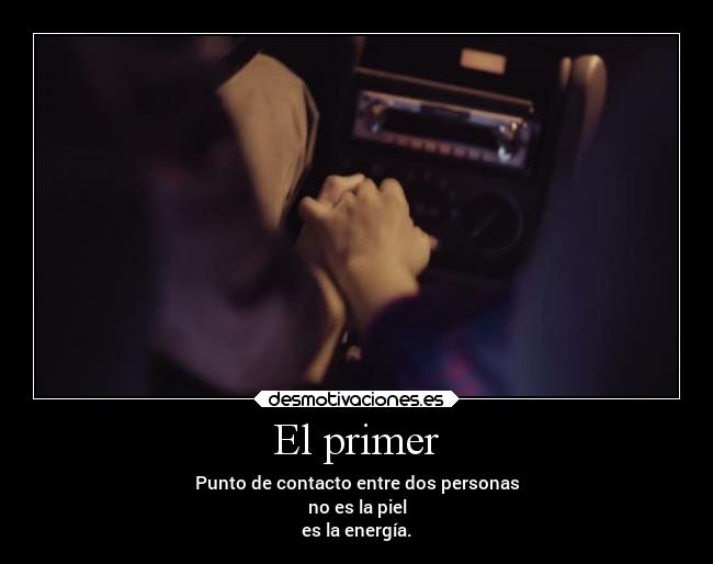 El primer - Punto de contacto entre dos personas
no es la piel
es la energía.