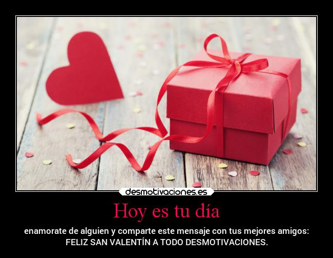 Hoy es tu día - enamorate de alguien y comparte este mensaje con tus mejores amigos:
FELIZ SAN VALENTÍN A TODO DESMOTIVACIONES.