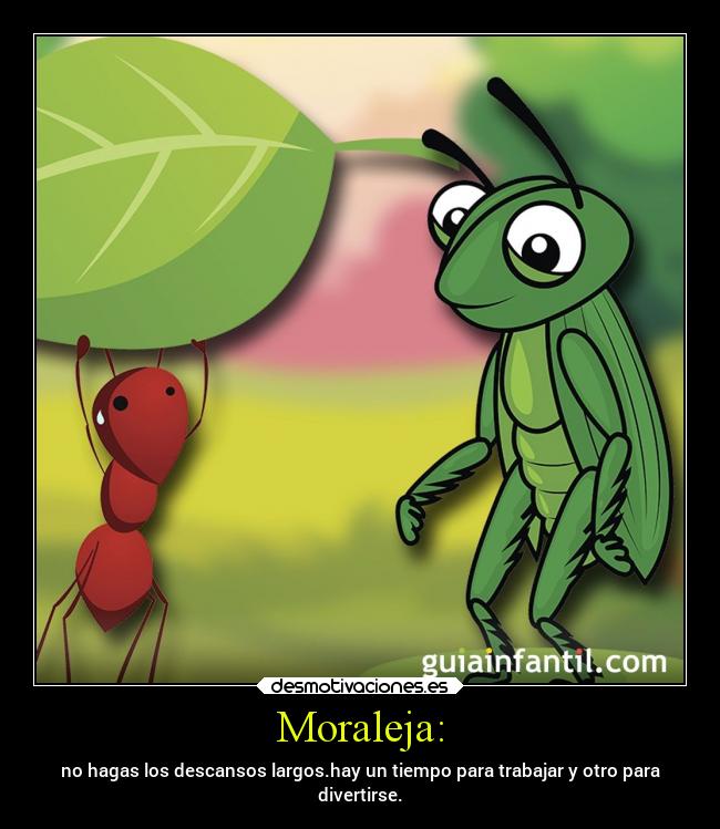 Moraleja: - no hagas los descansos largos.hay un tiempo para trabajar y otro para
divertirse.