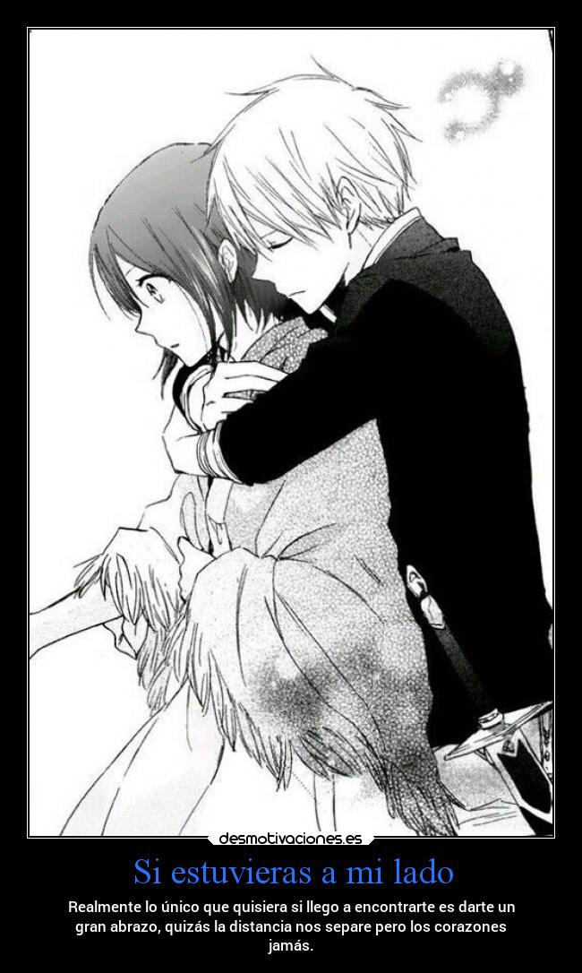 Si estuvieras a mi lado - Realmente lo único que quisiera si llego a encontrarte es darte un
gran abrazo, quizás la distancia nos separe pero los corazones
jamás.