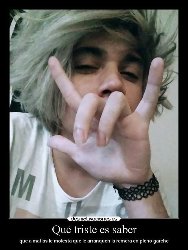 Qué triste es saber - que a matías le molesta que le arranquen la remera en pleno garche