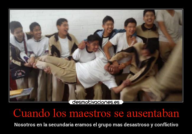 Cuando los maestros se ausentaban - Nosotros en la secundaria eramos el grupo mas desastroso y conflictivo