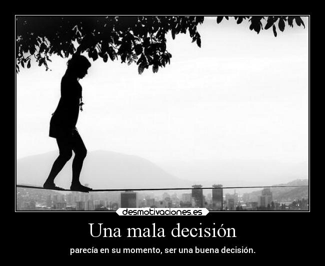 Una mala decisión - parecía en su momento, ser una buena decisión.