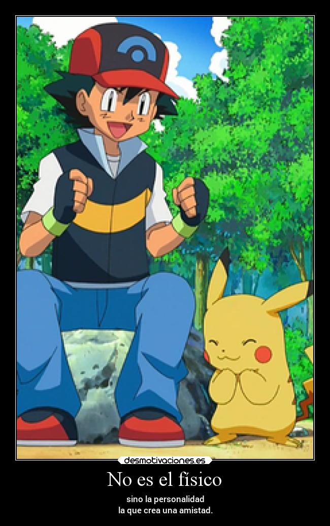 No es el físico - sino la personalidad
la que crea una amistad.
