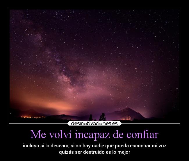Me volví incapaz de confiar - incluso si lo deseara, si no hay nadie que pueda escuchar mi voz
quizás ser destruido es lo mejor