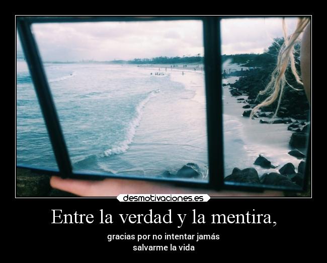 Entre la verdad y la mentira, - gracias por no intentar jamás
salvarme la vida