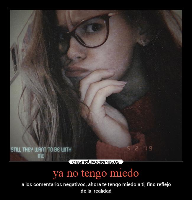 ya no tengo miedo - a los comentarios negativos, ahora te tengo miedo a ti, fino reflejo
de la realidad