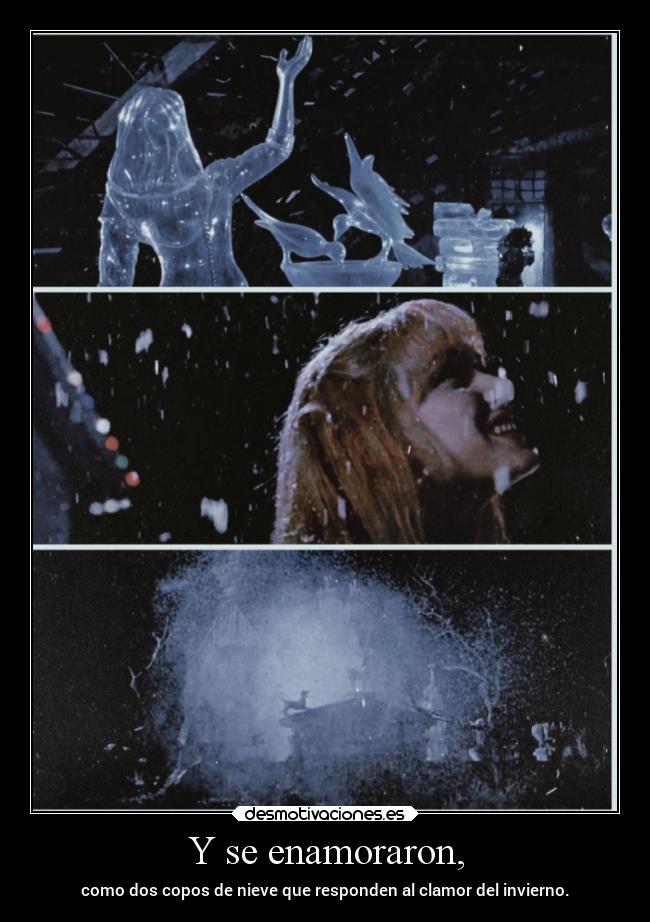 Y se enamoraron, - como dos copos de nieve que responden al clamor del invierno.