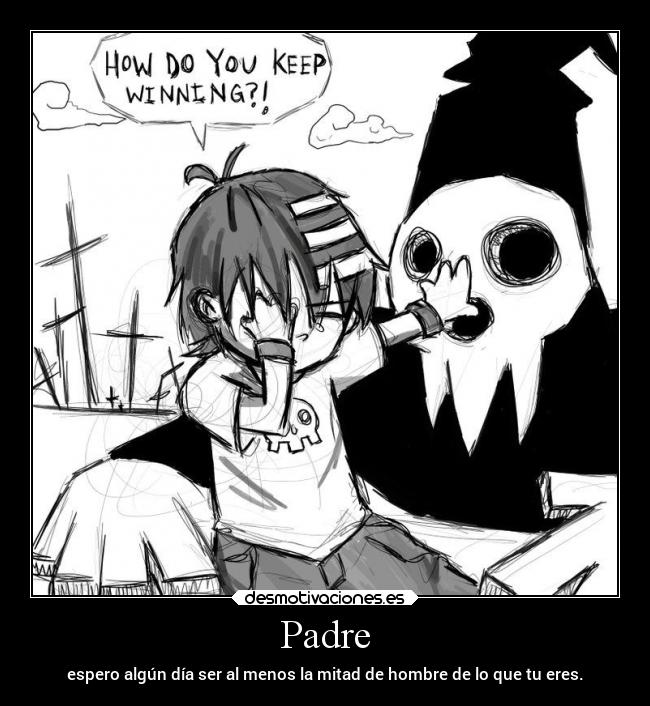 Padre - espero algún día ser al menos la mitad de hombre de lo que tu eres.