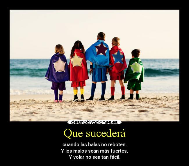 Que sucederá - cuando las balas no reboten.
Y los malos sean más fuertes.
Y volar no sea tan fácil.