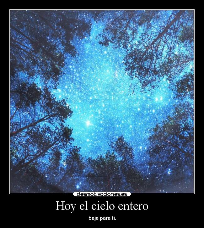 Hoy el cielo entero - baje para ti.