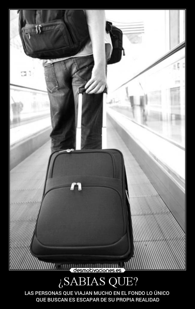¿SABIAS QUE? - LAS PERSONAS QUE VIAJAN MUCHO EN EL FONDO LO ÚNICO
QUE BUSCAN ES ESCAPAR DE SU PROPIA REALIDAD