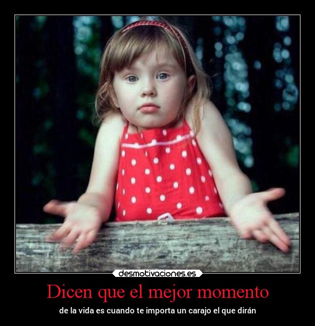 Dicen que el mejor momento - de la vida es cuando te importa un carajo el que dirán
