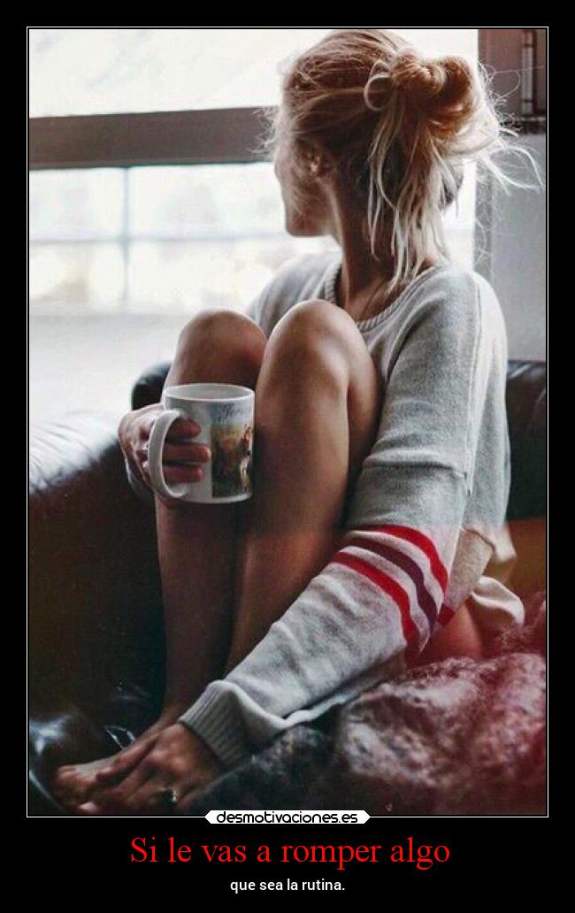 Si le vas a romper algo -