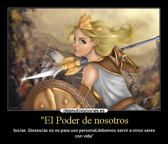 El Poder de nosotros - los/as  Dioses/as no es para uso personal,debemos servir a otros seres
con vida
