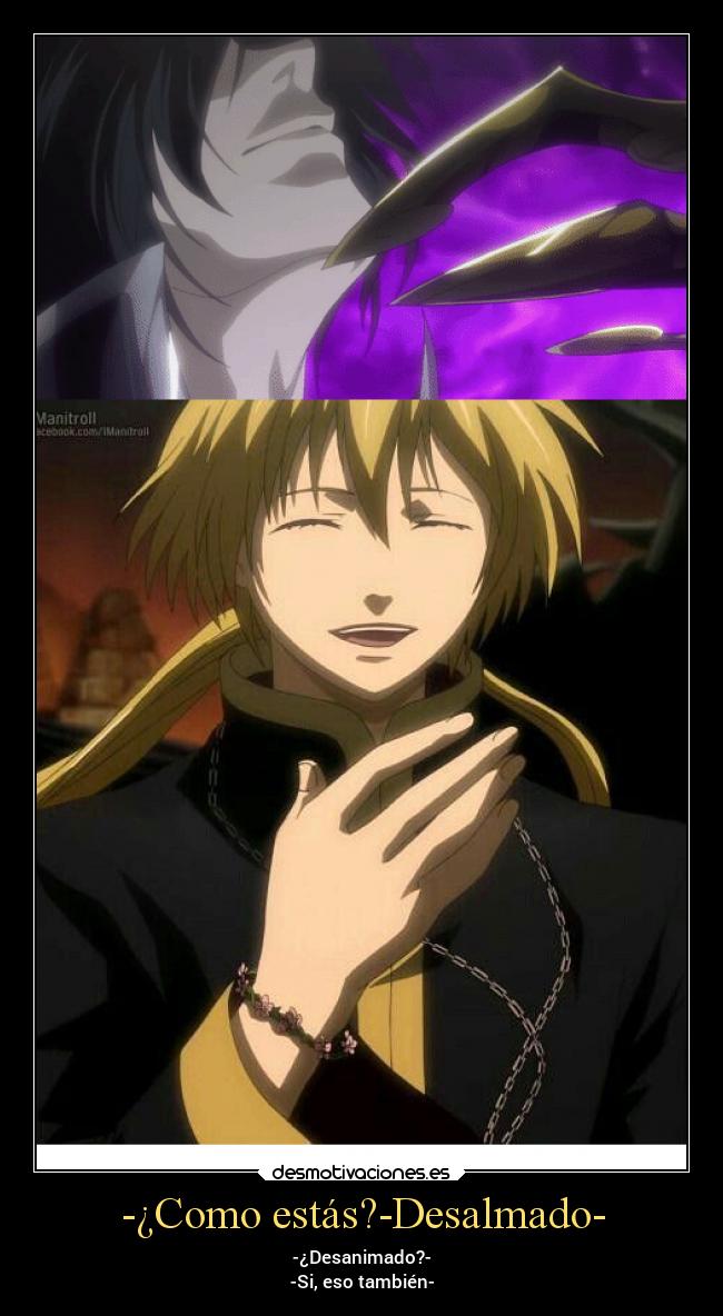 -¿Como estás?-Desalmado- - -¿Desanimado?-
-Si, eso también-