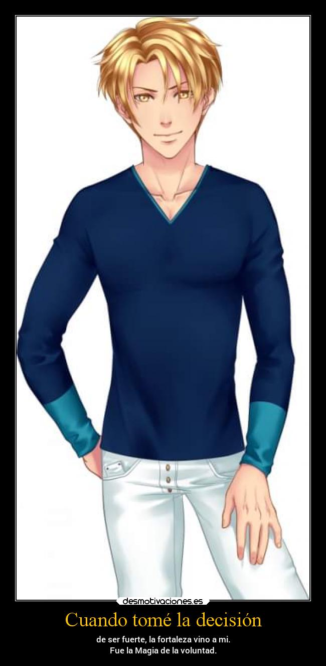 Cuando tomé la decisión - de ser fuerte, la fortaleza vino a mi.
Fue la Magia de la voluntad.