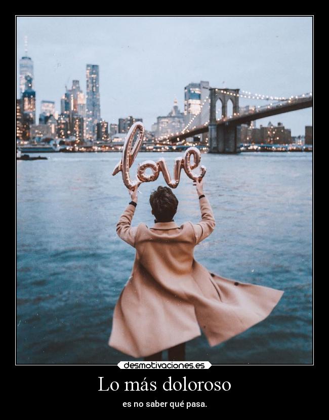 Lo más doloroso - es no saber qué pasa.