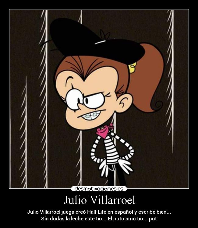 Julio Villarroel - Julio Villarroel juega creó Half Life en español y escribe bien...
Sin dudas la leche este tío... El puto amo tío... put