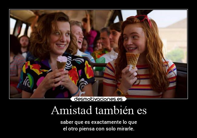 Amistad también es - saber que es exactamente lo que
el otro piensa con solo mirarle.