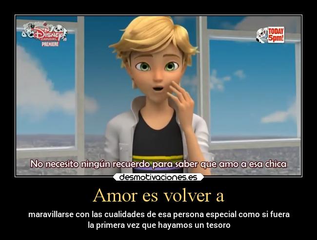 Amor es volver a - maravillarse con las cualidades de esa persona especial como si fuera
la primera vez que hayamos un tesoro