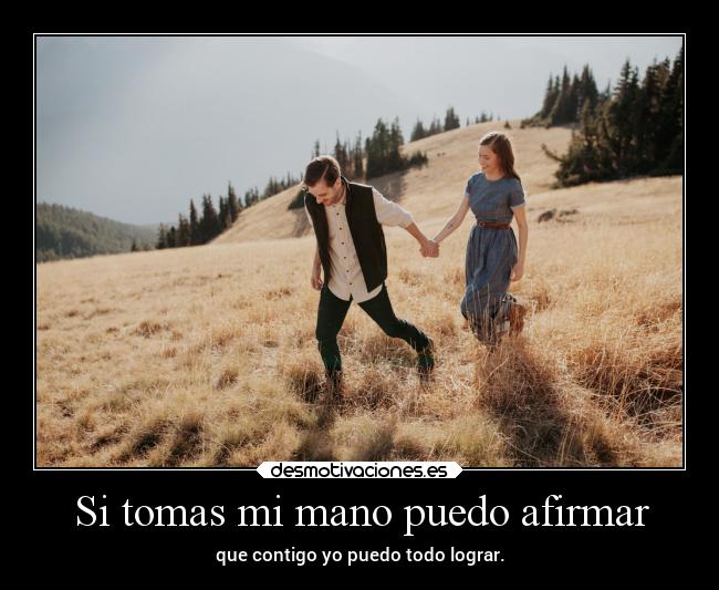 Si tomas mi mano puedo afirmar - que contigo yo puedo todo lograr.