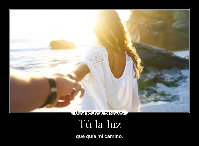 Tú la luz - que guía mi camino.