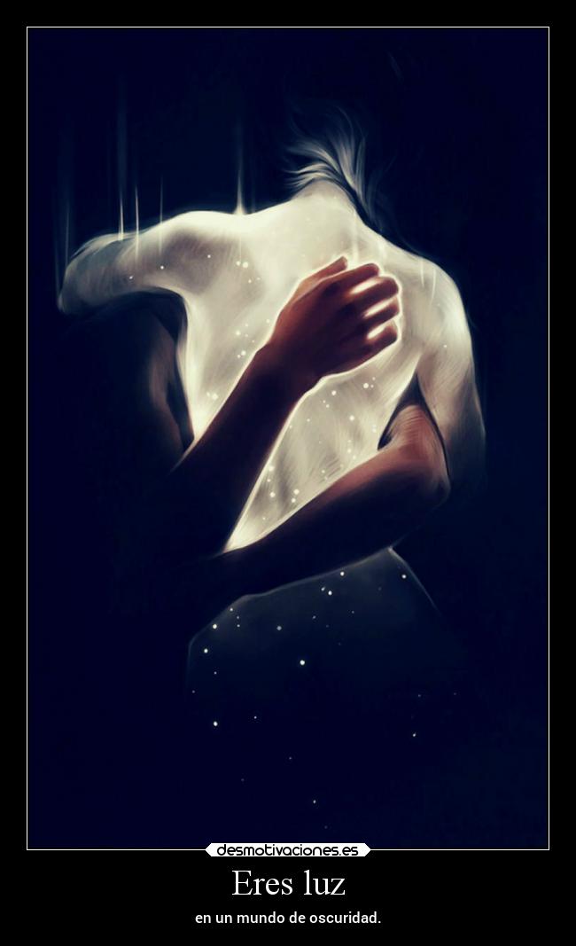 Eres luz - en un mundo de oscuridad.