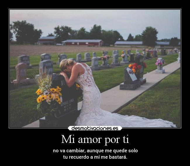 Mi amor por ti - no va cambiar, aunque me quede solo
tu recuerdo a mí me bastará.