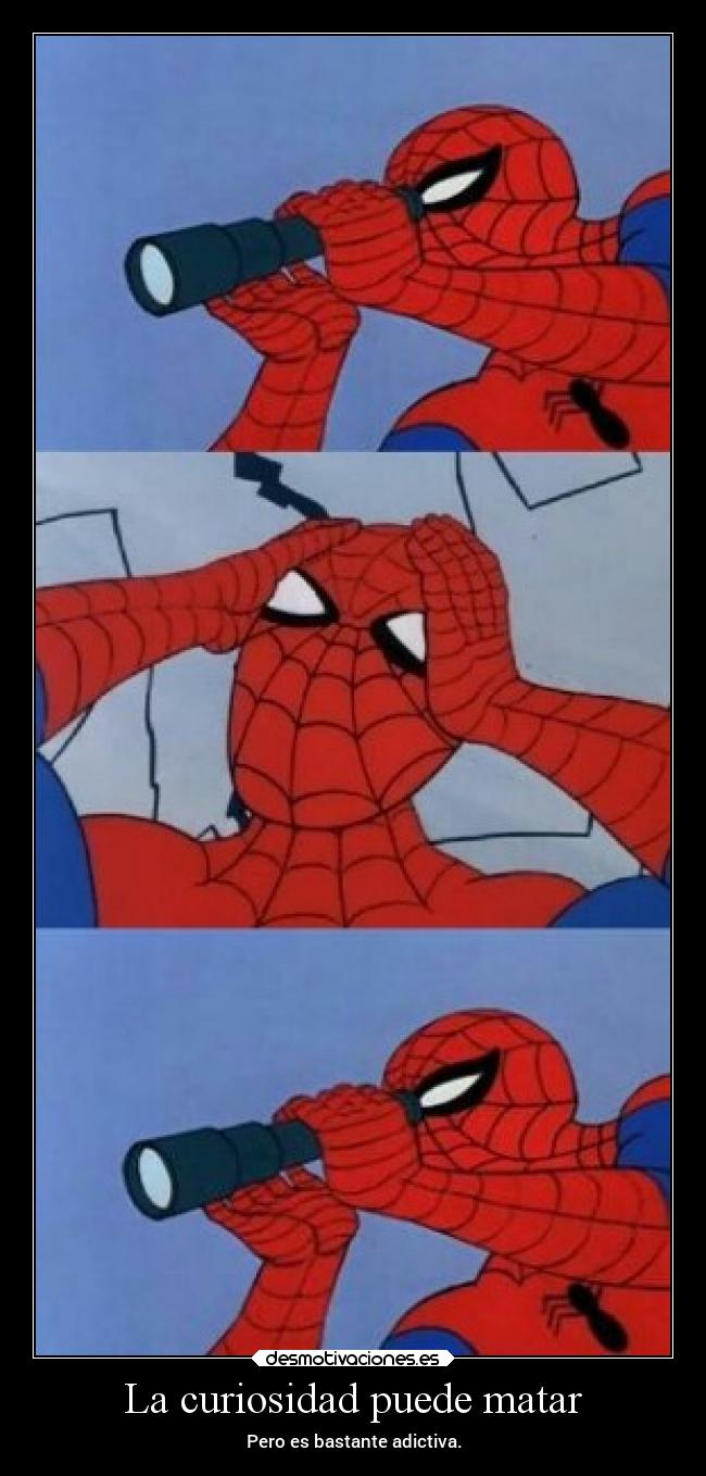 La curiosidad puede matar - Pero es bastante adictiva.