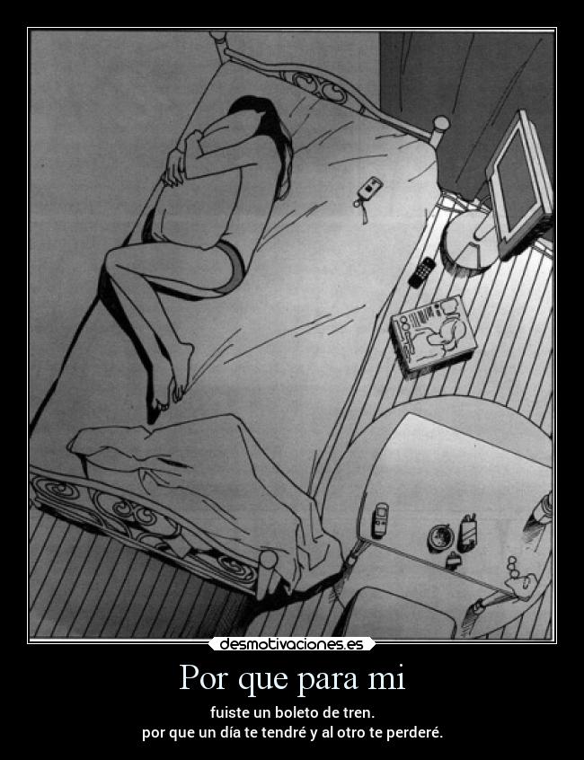 Por que para mi - fuiste un boleto de tren.
por que un día te tendré y al otro te perderé.