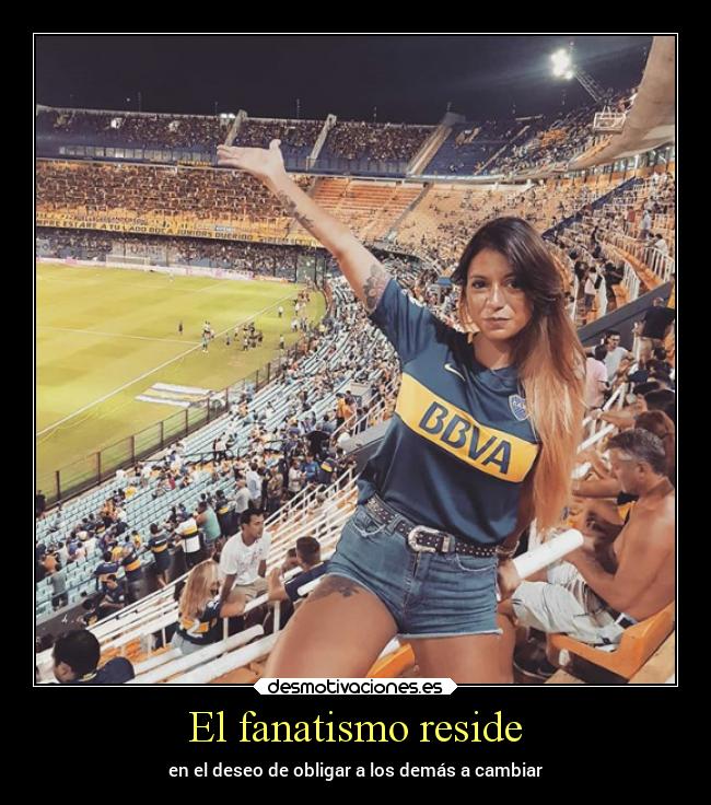 El fanatismo reside - en el deseo de obligar a los demás a cambiar