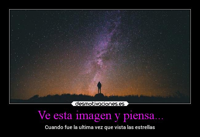 Ve esta imagen y piensa... - Cuando fue la ultima vez que vista las estrellas