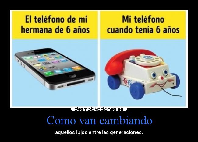 Como van cambiando - aquellos lujos entre las generaciones.