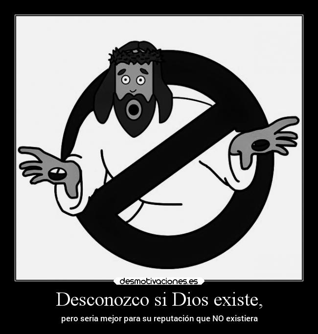 Desconozco si Dios existe, -