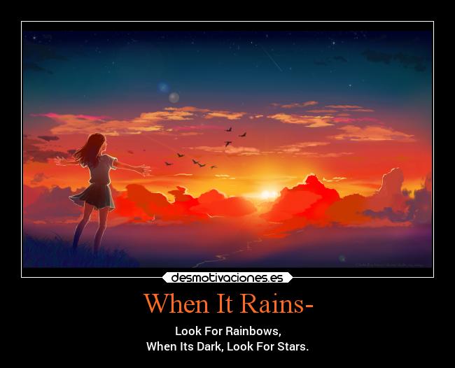 When It Rains- - Look For Rainbows,
When Its Dark, Look For Stars.