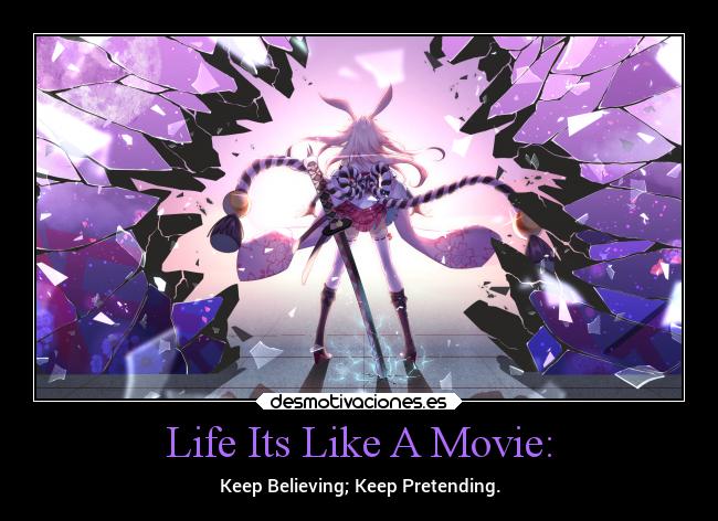 Life Its Like A Movie: - Keep Believing; Keep Pretending.