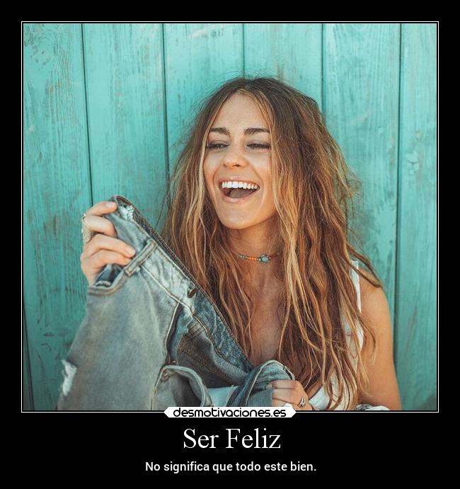 Ser Feliz - No significa que todo este bien.